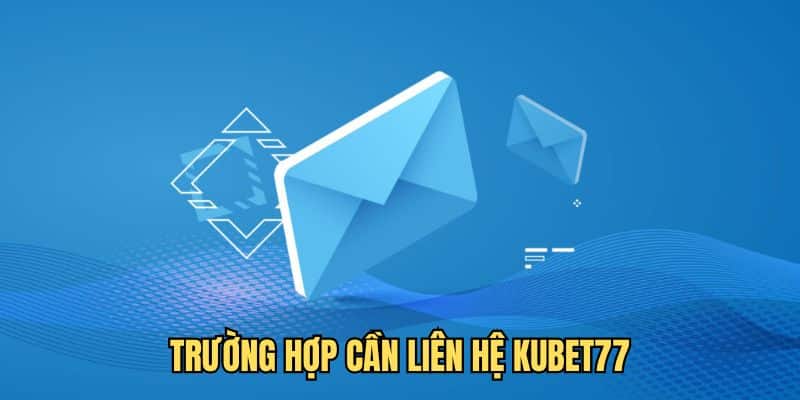 Những trường hợp cần liên hệ nhà cái Kubet77